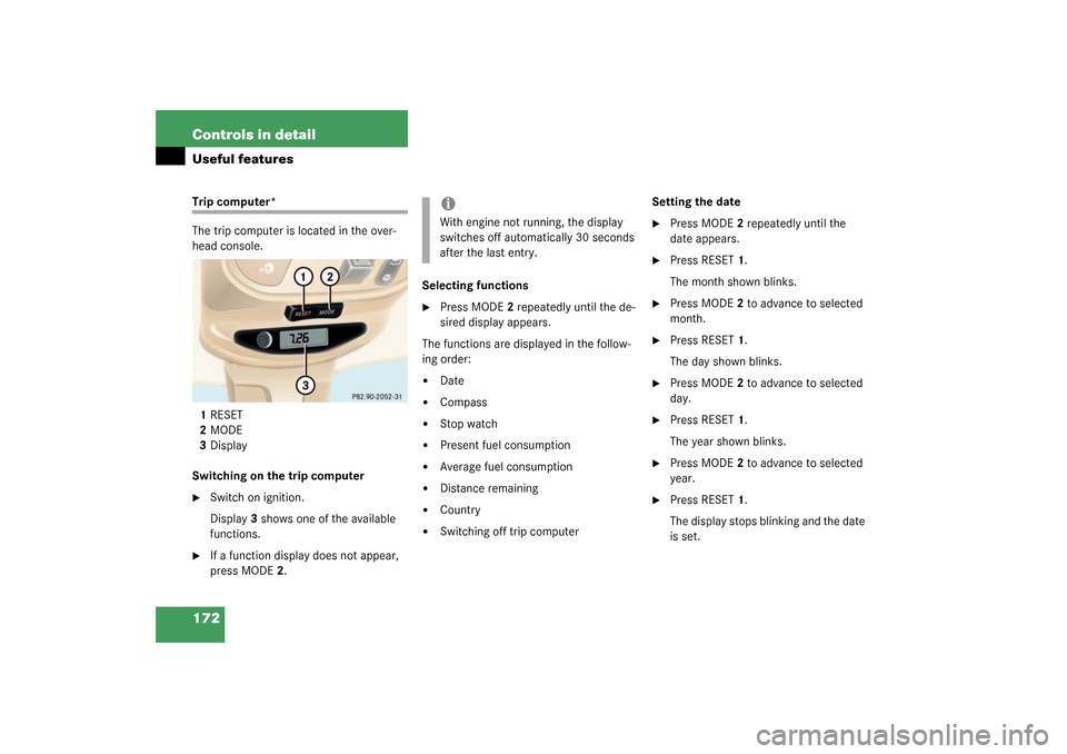 MERCEDES-BENZ ML320 2003 W163 Owners Manual 172 Controls in detailUseful featuresTrip computer*
The trip computer is located in the over-
head console.
1RESET
2MODE
3Display
Switching on the trip computer
Switch on ignition.
Display3 shows one