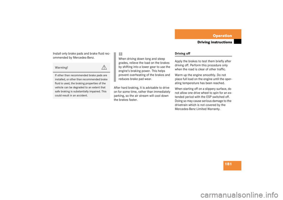 MERCEDES-BENZ ML350 2003 W163 Owners Guide 181 Operation
Driving instructions
Install only brake pads and brake fluid rec-
ommended by Mercedes-Benz.
After hard braking, it is advisable to drive 
on for some time, rather than immediately 
park