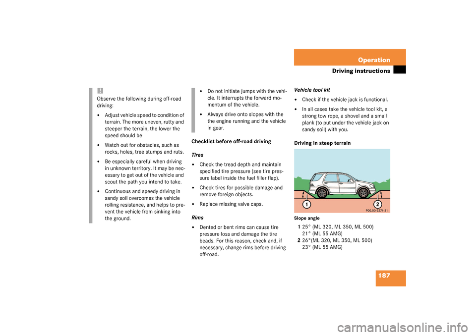 MERCEDES-BENZ ML55AMG 2003 W163 Owners Manual 187 Operation
Driving instructions
Checklist before off-road driving
Tires
Check the tread depth and maintain 
specified tire pressure (see tire pres-
sure label inside the fuel filler flap).

Check