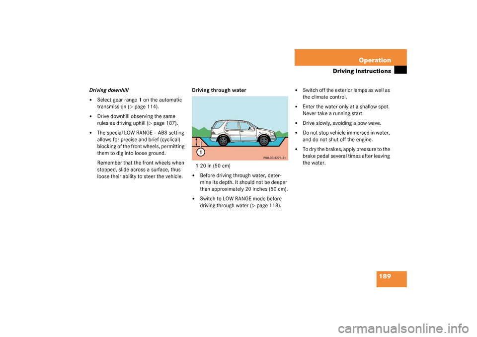 MERCEDES-BENZ ML320 2003 W163 Owners Manual 189 Operation
Driving instructions
Driving downhill
Select gear range1 on the automatic 
transmission (
page 114).

Drive downhill observing the same 
rules as driving uphill (
page 187).

The sp