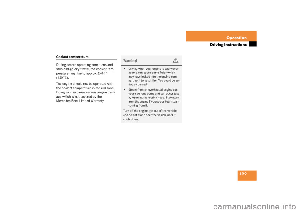 MERCEDES-BENZ ML350 2003 W163 Owners Manual 199 Operation
Driving instructions
Coolant temperature
During severe operating conditions and 
stop-and-go city traffic, the coolant tem-
perature may rise to approx. 248°F 
(120°C).
The engine shou