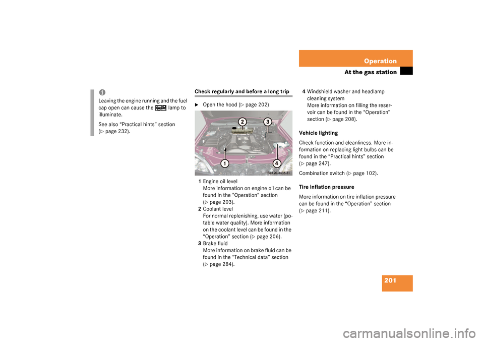 MERCEDES-BENZ ML500 2003 W163 Owners Manual 201 Operation
At the gas station
Check regularly and before a long trip
Open the hood (
page 202)
1Engine oil level
More information on engine oil can be 
found in the “Operation” section 
(
pa