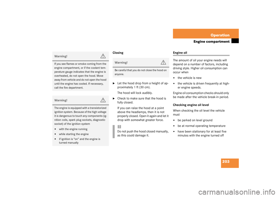 MERCEDES-BENZ ML350 2003 W163 User Guide 203 Operation
Engine compartment
Closing
Let the hood drop from a height of ap-
proximately 1ft (30cm).
The hood will lock audibly.

Check to make sure that the hood is 
fully closed.
If you can rai