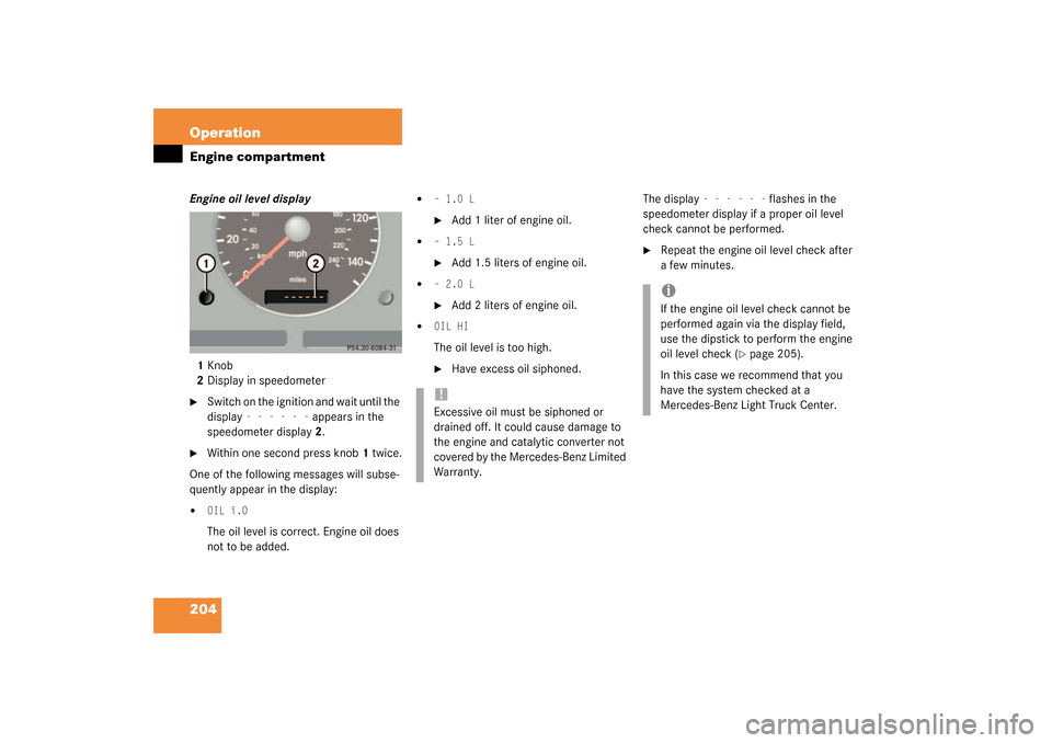 MERCEDES-BENZ ML320 2003 W163 Owners Manual 204 OperationEngine compartmentEngine oil level display
1Knob
2Display in speedometer
Switch on the ignition and wait until the 
display 
- - - - - -
 appears in the 
speedometer display2.

Within o