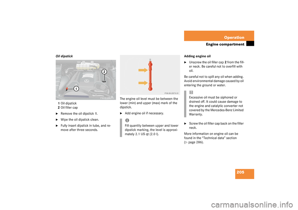 MERCEDES-BENZ ML350 2003 W163 User Guide 205 Operation
Engine compartment
Oil dipstick
1Oil dipstick
2Oil filler cap
Remove the oil dipstick1.

Wipe the oil dipstick clean.

Fully insert dipstick in tube, and re-
move after three seconds.