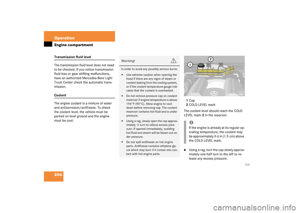 MERCEDES-BENZ ML320 2003 W163 User Guide 206 OperationEngine compartmentTransmission fluid level
The transmission fluid level does not need 
to be checked. If you notice transmission 
fluid loss or gear shifting malfunctions, 
have an author