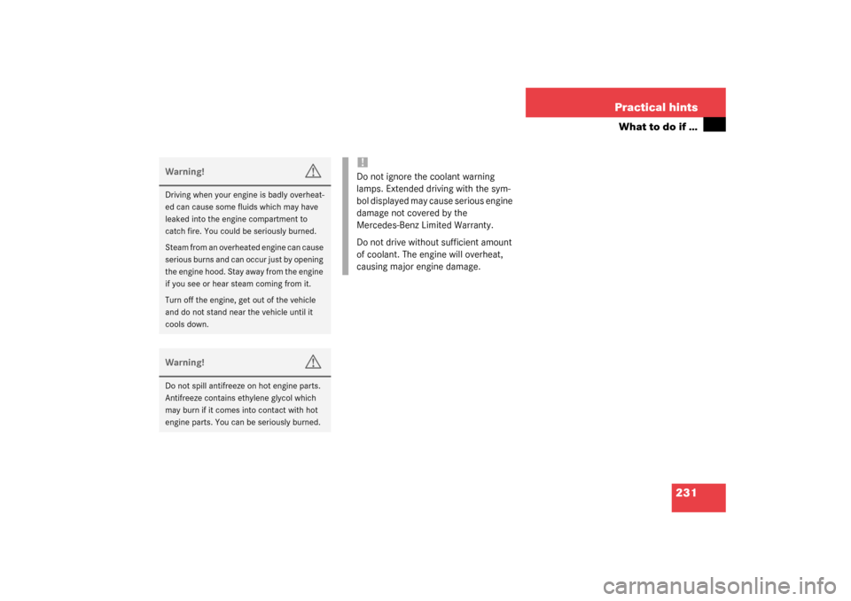 MERCEDES-BENZ ML320 2003 W163 User Guide 231 Practical hints
What to do if …
Warning!
G
Driving when your engine is badly overheat-
ed can cause some fluids which may have 
leaked into the engine compartment to 
catch fire. You could be se