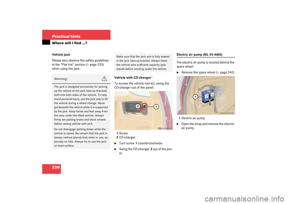 MERCEDES-BENZ ML320 2003 W163 Owners Manual 238 Practical hintsWhere will I find ...?Vehicle jack
Please also observe the safety guidelines 
in the “Flat tire” section (
page 255) 
when using the jack.
Vehicle with CD-changer*
To access th