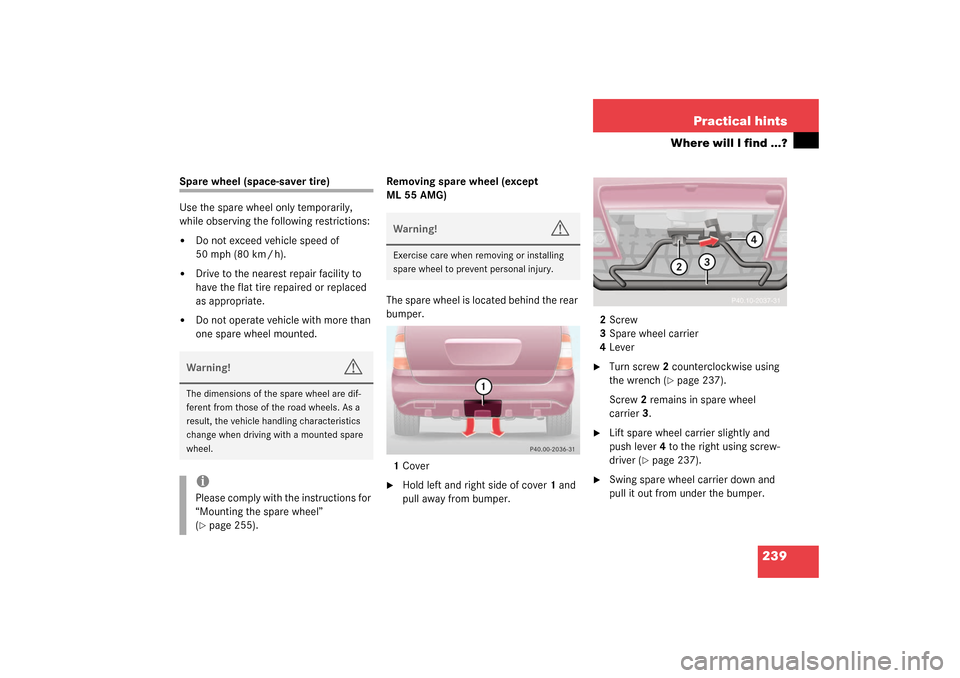 MERCEDES-BENZ ML55AMG 2003 W163 Owners Manual 239 Practical hints
Where will I find ...?
Spare wheel (space-saver tire)
Use the spare wheel only temporarily, 
while observing the following restrictions:
Do not exceed vehicle speed of 
50 mph (80