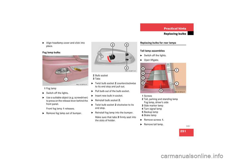 MERCEDES-BENZ ML350 2003 W163 Owners Manual 251 Practical hints
Replacing bulbs

Align headlamp cover and click into 
place.
Fog lamp bulbs
1Fog lamp

Switch off the lights.

Use a suitable object (e.g. screwdriver) 
to press on the release 