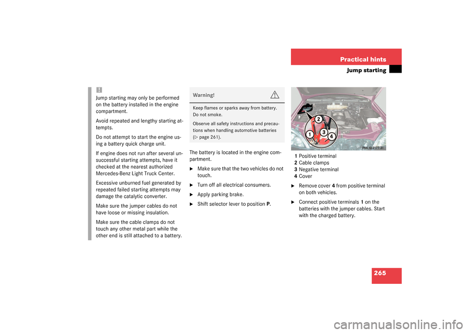 MERCEDES-BENZ ML350 2003 W163 Owners Manual 265 Practical hints
Jump starting
The battery is located in the engine com-
partment.
Make sure that the two vehicles do not 
touch.

Turn off all electrical consumers.

Apply parking brake.

Shif