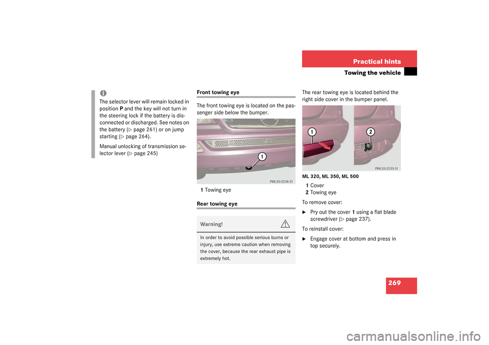 MERCEDES-BENZ ML350 2003 W163 Owners Guide 269 Practical hints
Towing the vehicle
Front towing eye 
The front towing eye is located on the pas-
senger side below the bumper.
1Towing eyeRear towing eye The rear towing eye is located behind the 