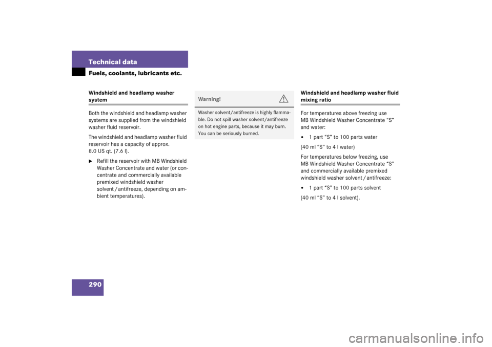 MERCEDES-BENZ ML320 2003 W163 Owners Manual 290 Technical dataFuels, coolants, lubricants etc.Windshield and headlamp washer system
Both the windshield and headlamp washer 
systems are supplied from the windshield 
washer fluid reservoir.
The w