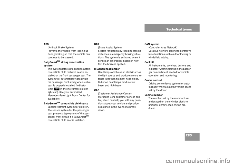 MERCEDES-BENZ ML320 2003 W163 Owners Manual 293 Technical terms
ABS
(A
ntilock B
rake S
ystem)
Prevents the wheels from locking up 
during braking so that the vehicle can 
continue to be steered.
BabySmart
TM
 airbag deactivation 
system
This s