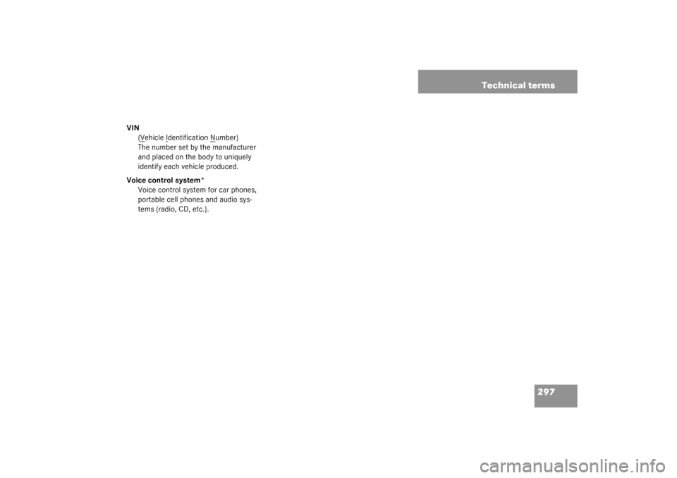 MERCEDES-BENZ ML320 2003 W163 Owners Manual 297 Technical terms
VIN
(V
ehicle I
dentification N
umber)
The number set by the manufacturer
and placed on the body to uniquely
identify each vehicle produced.
Voice control system*
Voice control s MERCEDES-BENZ ML320 2003 W163 Owners Manual 297 Technical terms
VIN
(V
ehicle I
dentification N
umber)
The number set by the manufacturer
and placed on the body to uniquely
identify each vehicle produced.
Voice control system*
Voice control s