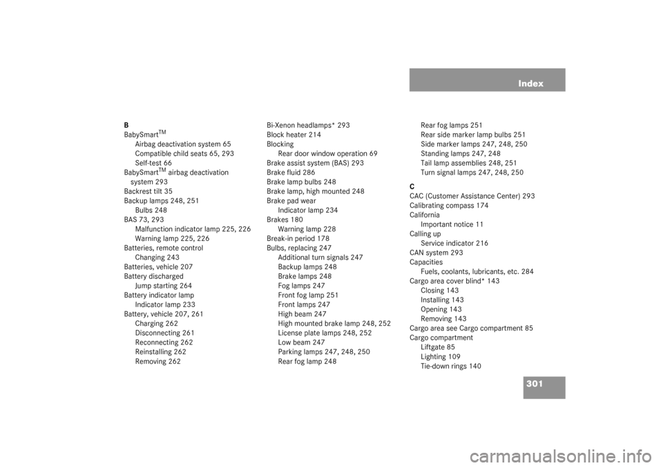MERCEDES-BENZ ML320 2003 W163 Owners Manual 301 Index
B
BabySmart
TM
Airbag deactivation system 65
Compatible child seats 65, 293
Self-test 66
BabySmart
TM airbag deactivation 
system 293
Backrest tilt 35
Backup lamps 248, 251
Bulbs 248
BAS 73,