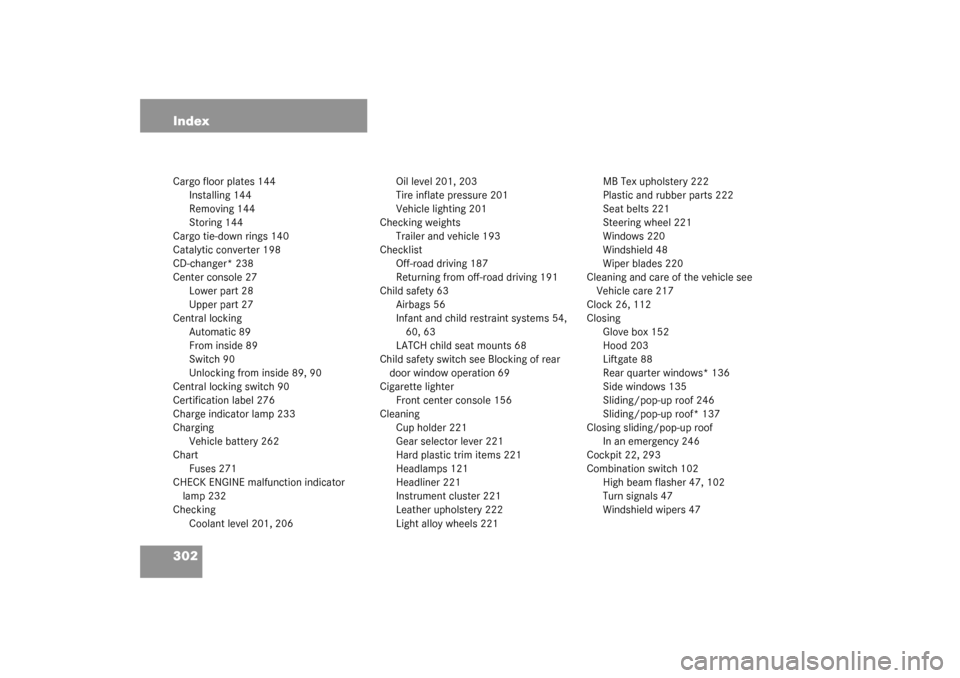 MERCEDES-BENZ ML350 2003 W163 User Guide 302 IndexCargo floor plates 144
Installing 144
Removing 144
Storing 144
Cargo tie-down rings 140
Catalytic converter 198
CD-changer* 238
Center console 27
Lower part 28
Upper part 27
Central locking
A