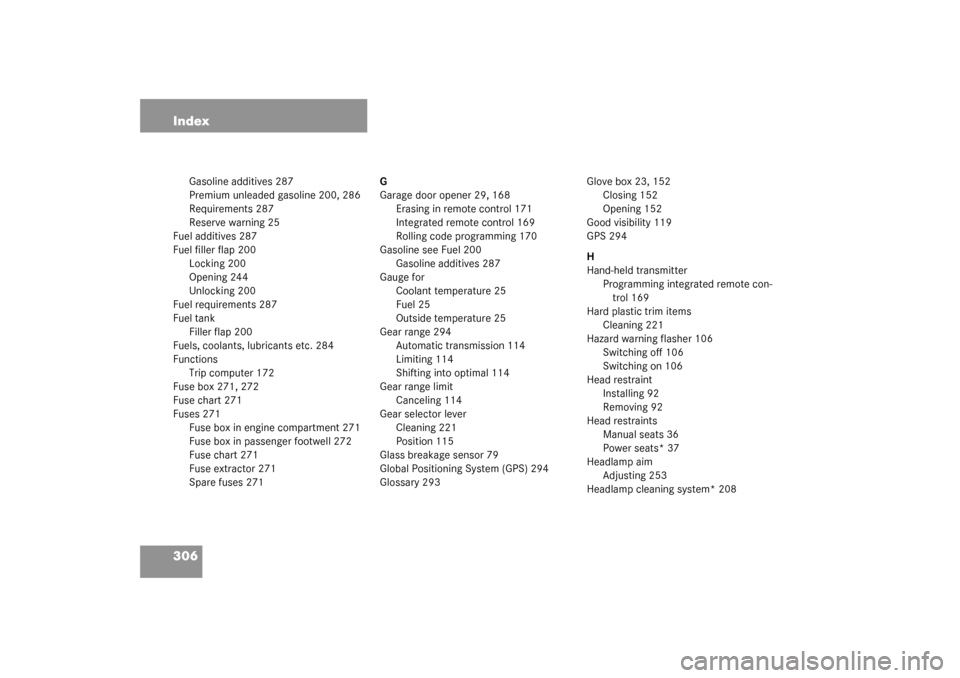 MERCEDES-BENZ ML320 2003 W163 Owners Manual 306 Index
Gasoline additives 287
Premium unleaded gasoline 200, 286
Requirements 287
Reserve warning 25
Fuel additives 287
Fuel filler flap 200
Locking 200
Opening 244
Unlocking 200
Fuel requirements 