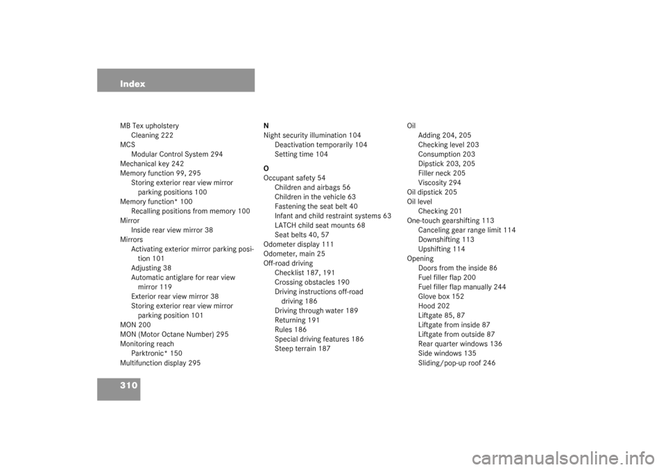 MERCEDES-BENZ ML320 2003 W163 Owners Manual 310 IndexMB Tex upholstery
Cleaning 222
MCS
Modular Control System 294
Mechanical key 242
Memory function 99, 295
Storing exterior rear view mirror 
parking positions 100
Memory function* 100
Recallin