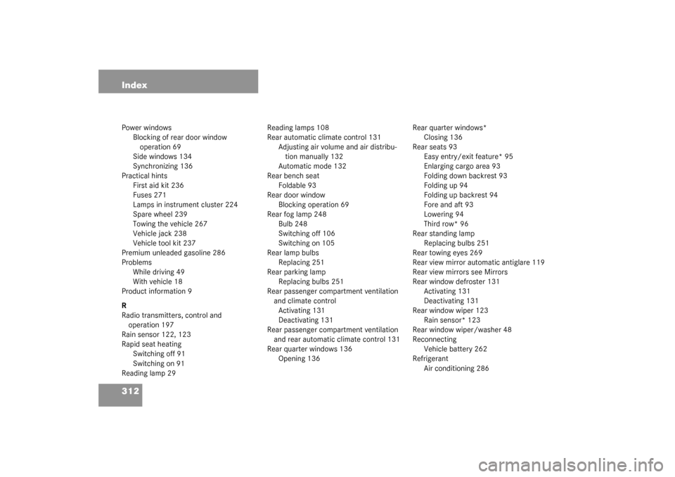 MERCEDES-BENZ ML350 2003 W163 Owners Manual 312 IndexPower windows
Blocking of rear door window 
operation 69
Side windows 134
Synchronizing 136
Practical hints
First aid kit 236
Fuses 271
Lamps in instrument cluster 224
Spare wheel 239
Towing 