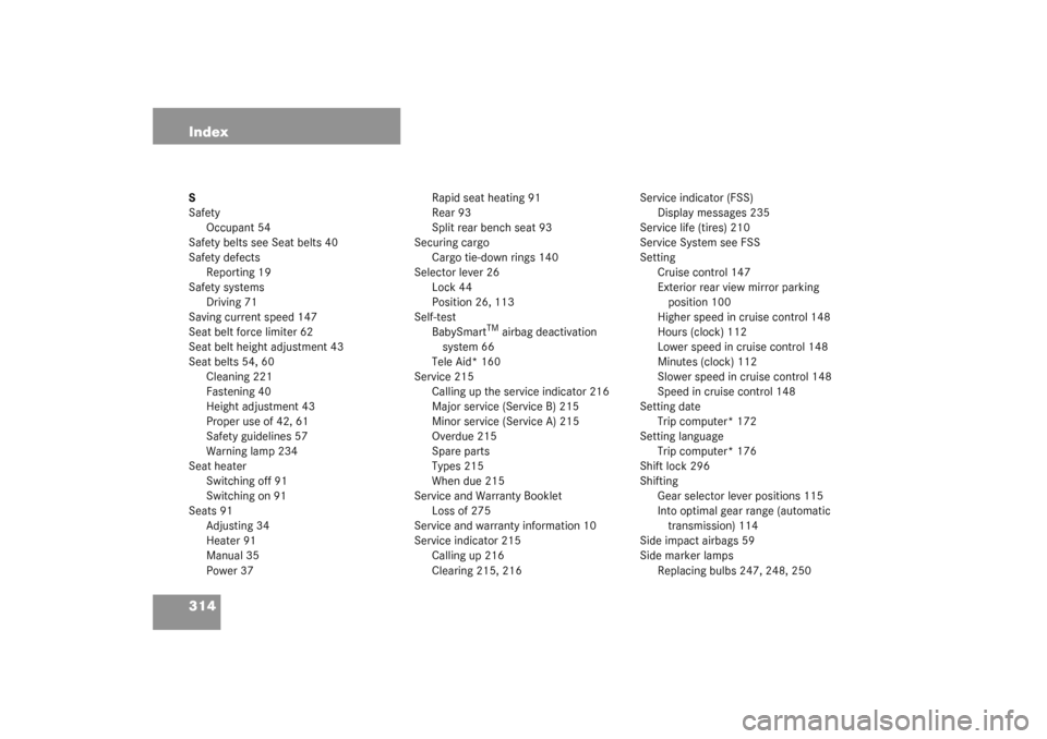 MERCEDES-BENZ ML320 2003 W163 Owners Manual 314 IndexS
Safety
Occupant 54
Safety belts see Seat belts 40
Safety defects
Reporting 19
Safety systems
Driving 71
Saving current speed 147
Seat belt force limiter 62
Seat belt height adjustment 43
Se