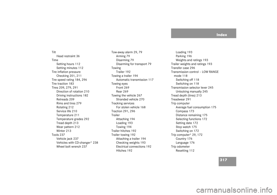 MERCEDES-BENZ ML320 2003 W163 Owners Manual 317 Index
Tilt
Head restraint 36
Time
Setting hours 112
Setting minutes 112
Tire inflation pressure
Checking 201, 211
Tire speed rating 184, 296
Tire traction 183
Tires 209, 279, 291
Direction of rota