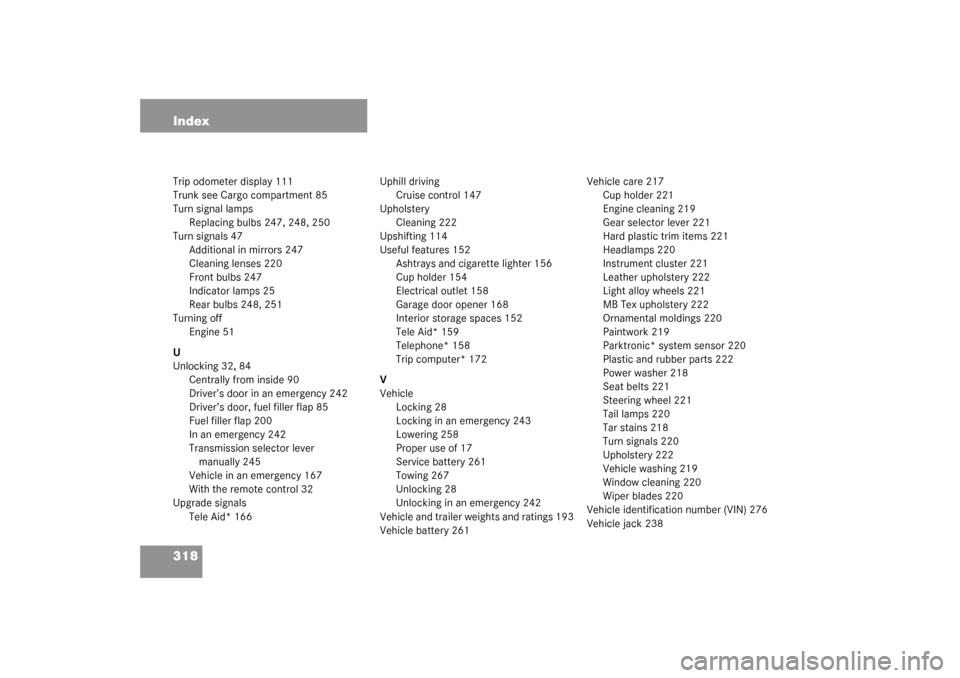 MERCEDES-BENZ ML350 2003 W163 User Guide 318 IndexTrip odometer display 111
Trunk see Cargo compartment 85
Turn signal lamps
Replacing bulbs 247, 248, 250
Turn signals 47
Additional in mirrors 247
Cleaning lenses 220
Front bulbs 247
Indicato