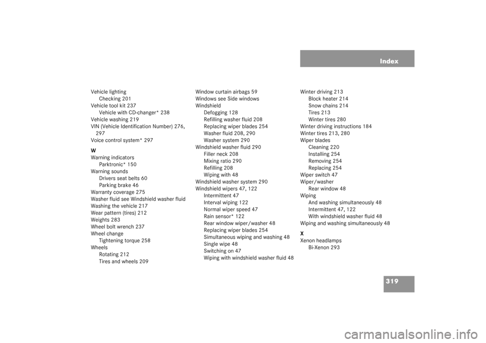 MERCEDES-BENZ ML320 2003 W163 Owners Manual 319 Index
Vehicle lighting
Checking 201
Vehicle tool kit 237
Vehicle with CD-changer* 238
Vehicle washing 219
VIN (Vehicle Identification Number) 276, 
297
Voice control system* 297
W
Warning indicato