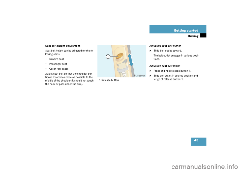 MERCEDES-BENZ ML350 2003 W163 Service Manual 43 Getting started
Driving
Seat belt height adjustment
Seat belt height can be adjusted for the fol-
lowing seats:
Driver’s seat

Passenger seat

Outer rear seats
Adjust seat belt so that the sho