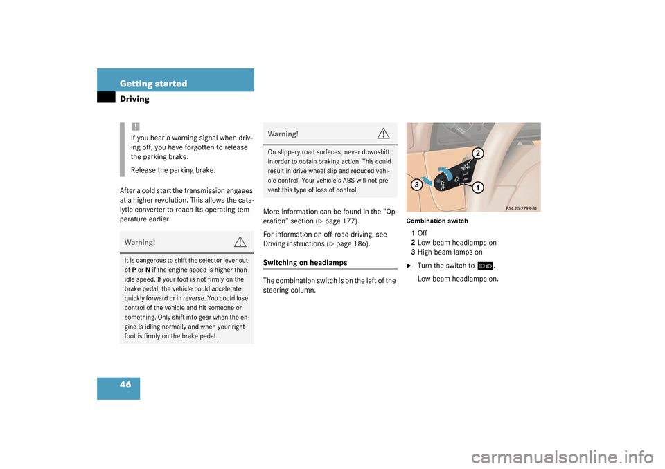 MERCEDES-BENZ ML320 2003 W163 Service Manual 46 Getting startedDrivingAfter a cold start the transmission engages 
at a higher revolution. This allows the cata-
lytic converter to reach its operating tem-
perature earlier.More information can be