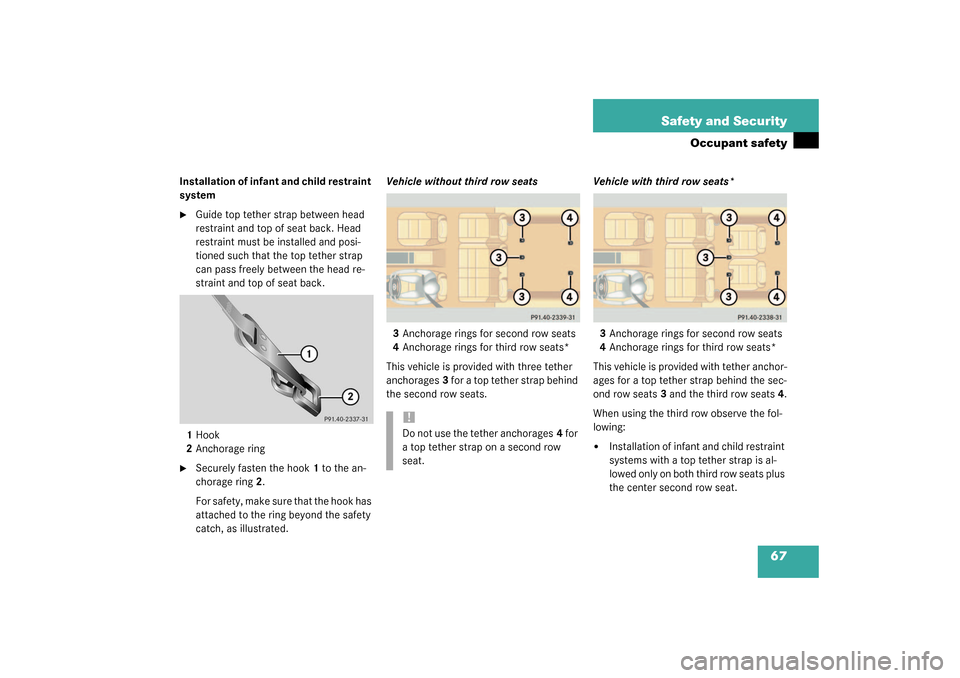 MERCEDES-BENZ ML350 2003 W163 Owners Manual 67 Safety and Security
Occupant safety
Installation of infant and child restraint 
system
Guide top tether strap between head 
restraint and top of seat back. Head 
restraint must be installed and po