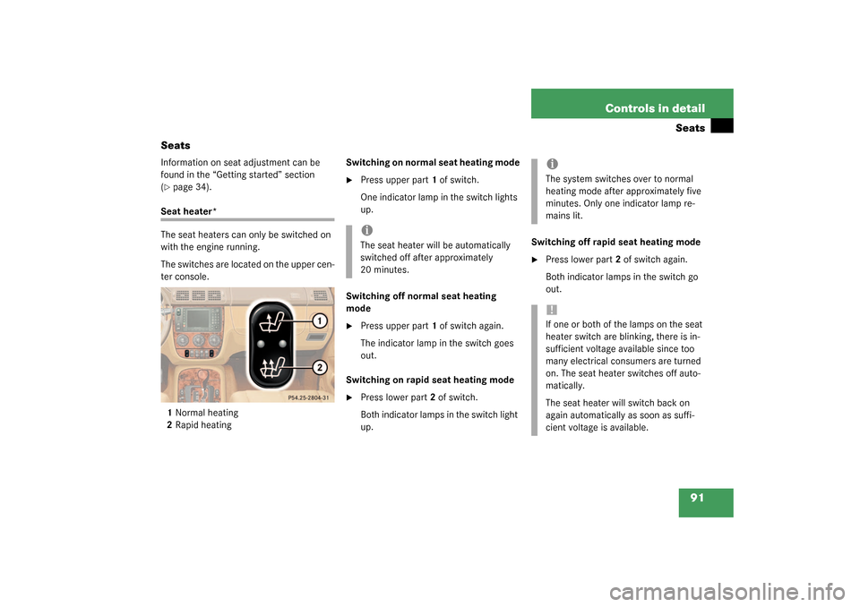 MERCEDES-BENZ ML350 2003 W163 Owners Guide 91 Controls in detail
Seats
Seats
Information on seat adjustment can be 
found in the “Getting started” section 
(page 34).
Seat heater*
The seat heaters can only be switched on 
with the engine 