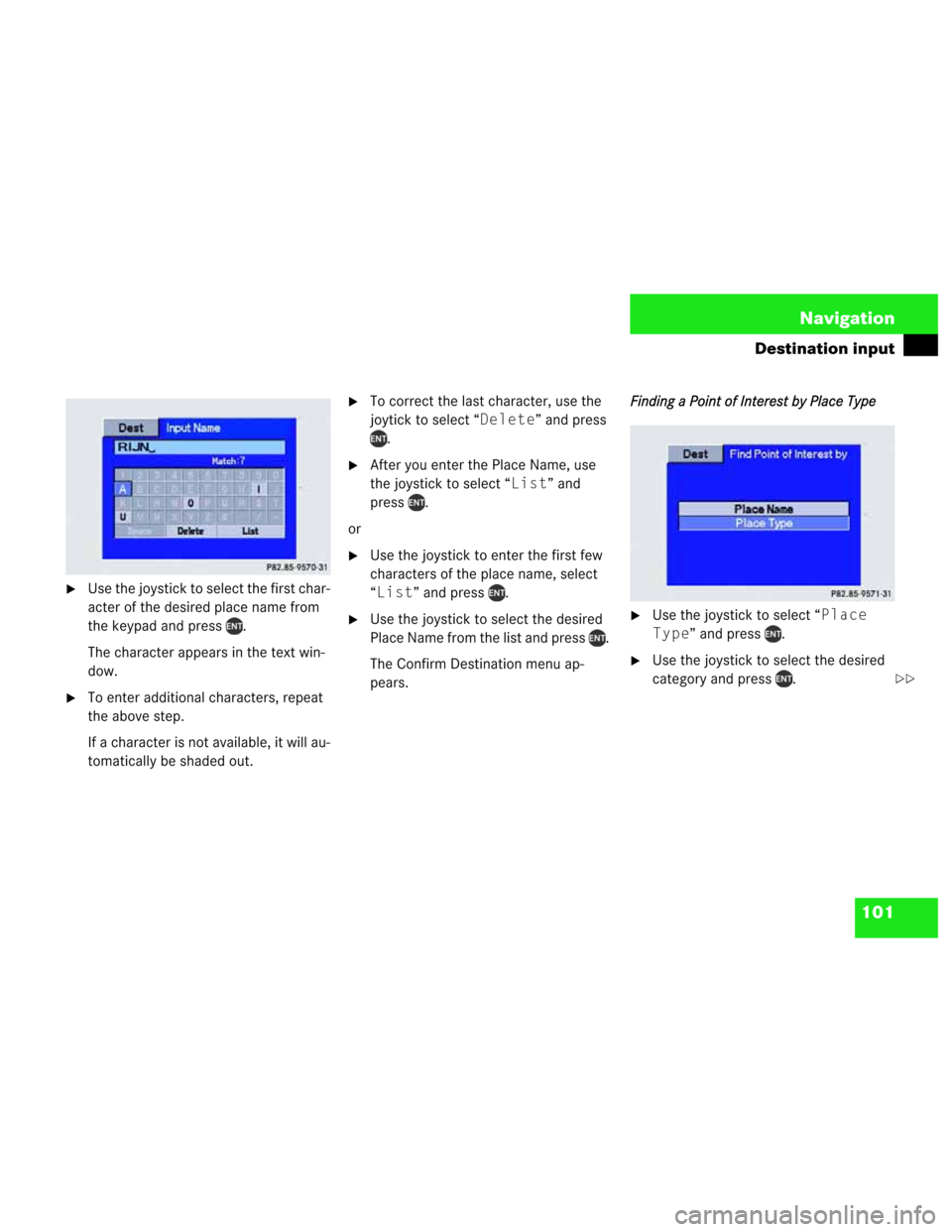 MERCEDES-BENZ M-Class 2003 W163 Comand Manual 101 Navigation
Destination input
Use the joystick to select the first char-
acter of the desired place name from 
the keypad and press  .
The character appears in the text win-
dow.
To enter additio