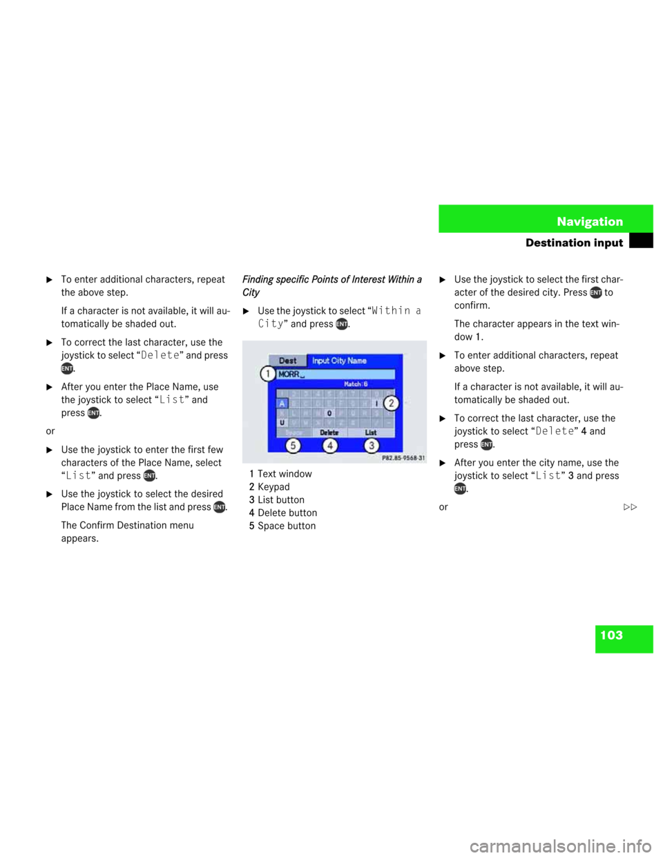 MERCEDES-BENZ M-Class 2003 W163 Comand Manual 103 Navigation
Destination input
To enter additional characters, repeat 
the above step. 
If a character is not available, it will au-
tomatically be shaded out.
To correct the last character, use t