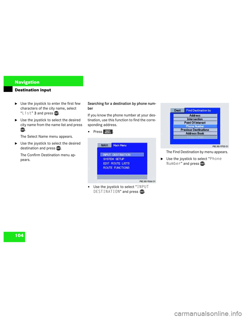 MERCEDES-BENZ M-Class 2003 W163 Comand Manual 104 Navigation
Destination input
Use the joystick to enter the first few 
characters of the city name, select 
“List”3
3 and press  .
Use the joystick to select the desired 
city name from the n