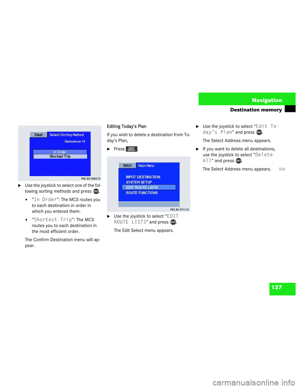 MERCEDES-BENZ M-Class 2003 W163 Comand Manual 127 Navigation
Destination memory
Use the joystick to select one of the fol-
lowing sorting methods and press  .
“In Order”: The MCS routes you 
to each destination in order in 
which you entere
