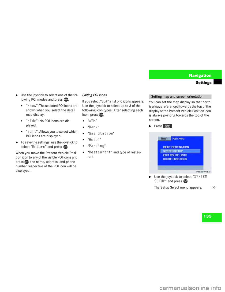 MERCEDES-BENZ M-Class 2003 W163 Comand Manual 135 Navigation
Settings
Use the joystick to select one of the fol-
lowing POI modes and press  .
“Show”: The selected POI icons are 
shown when you select the detail 
map display.
“Hide”: N