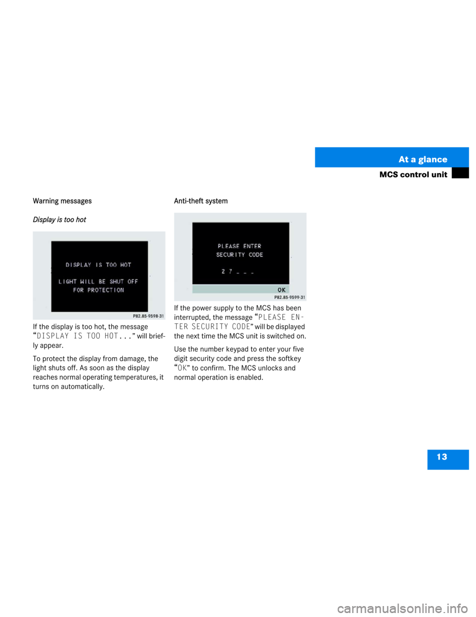 MERCEDES-BENZ M-Class 2003 W163 Comand Manual 13 At a glance
MCS control unit
Warning messages
Display is too hot
If the display is too hot, the message 
“DISPLAY IS TOO HOT...” will brief-
ly appear.
To protect the display from damage, the 
