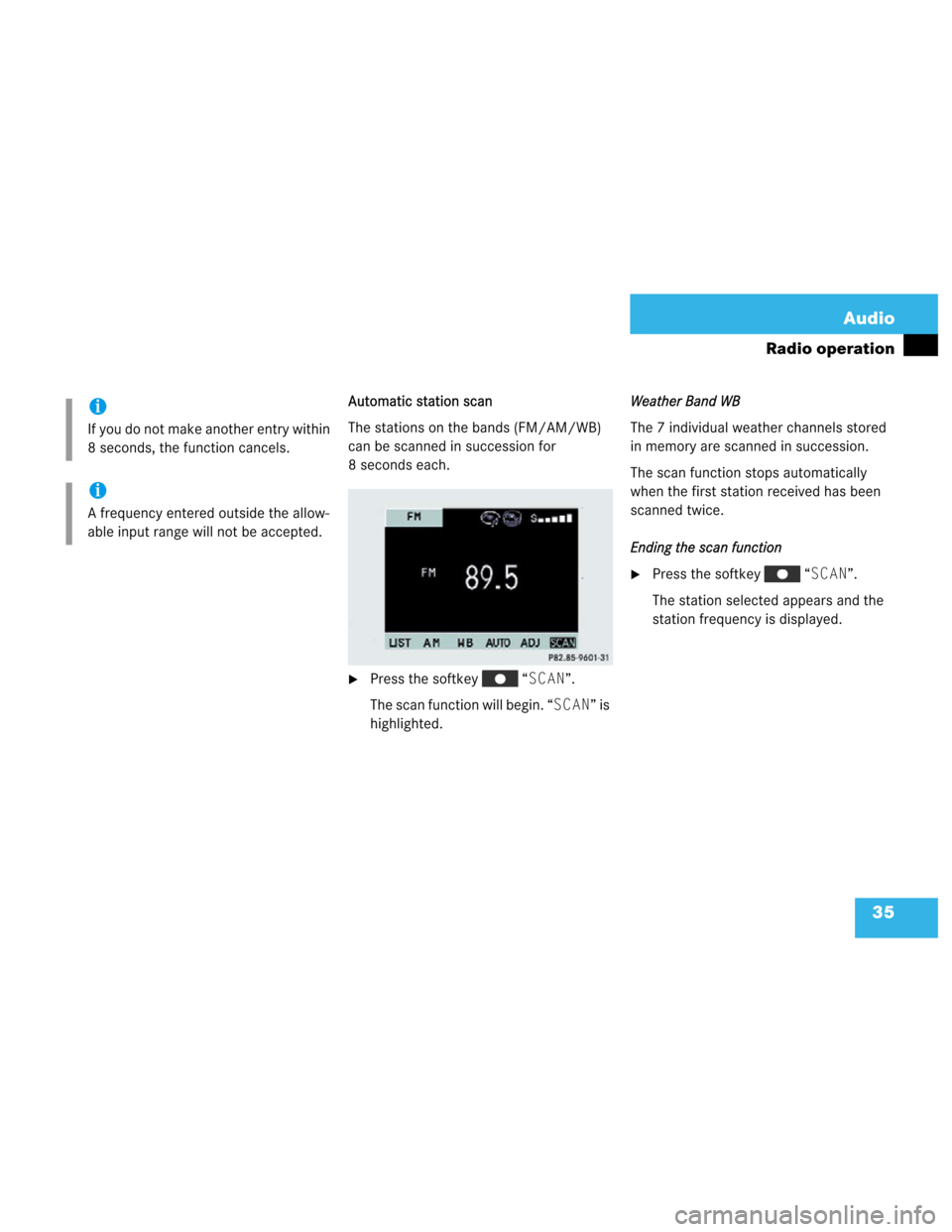 MERCEDES-BENZ M-Class 2003 W163 Comand Manual 35 Audio
Radio operation
Automatic station scan
The stations on the bands (FM/AM/WB) 
can be scanned in succession for 
8 seconds each.
Press the softkey   “SCAN”.
The scan function will begin. 