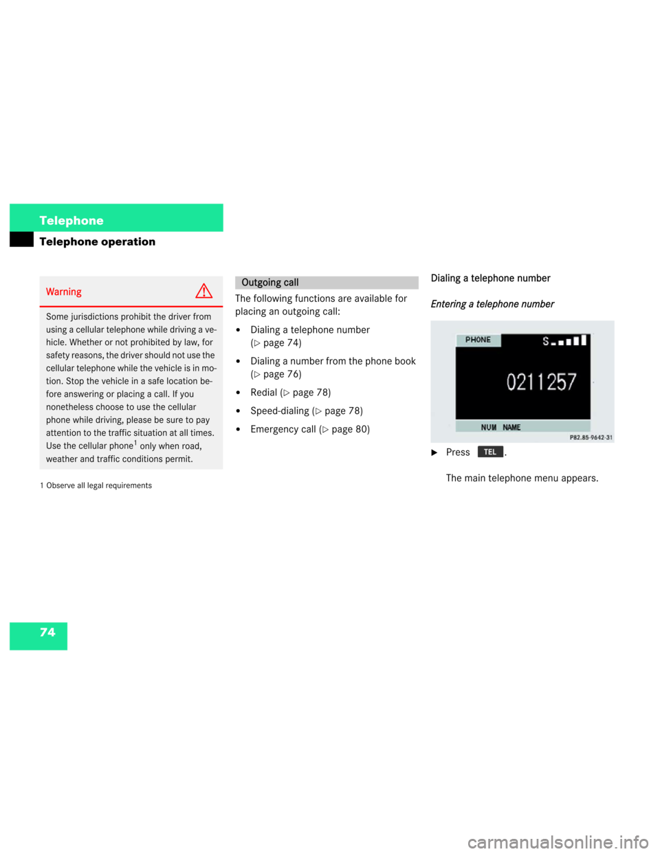 MERCEDES-BENZ M-Class 2003 W163 Comand Manual 74 Telephone
Telephone operation
1 Observe all legal requirements
The following functions are available for 
placing an outgoing call:
Dialing a telephone number 
(
page 74)
Dialing a number from t