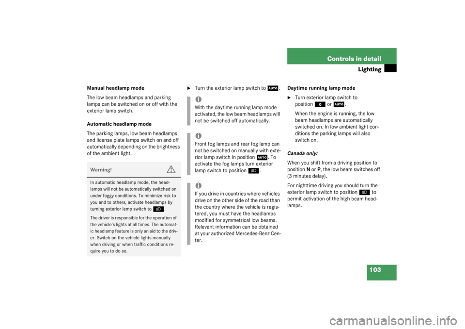 MERCEDES-BENZ SL500 2003 R230 Owners Guide 103 Controls in detail
Lighting
Manual headlamp mode
The low beam headlamps and parking 
lamps can be switched on or off with the 
exterior lamp switch.
Automatic headlamp mode
The parking lamps, low 