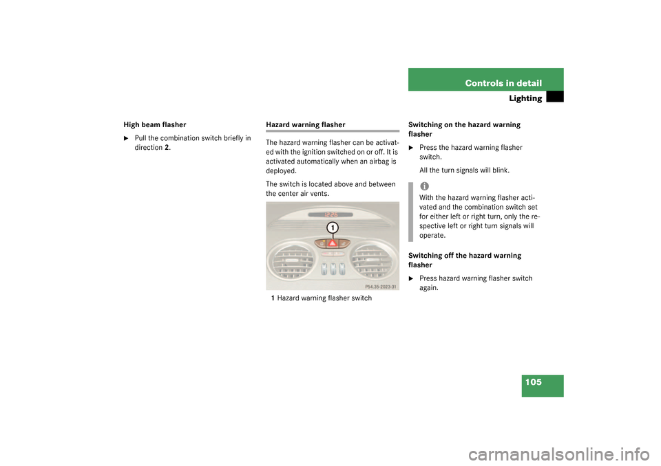MERCEDES-BENZ SL500 2003 R230 Owners Guide 105 Controls in detail
Lighting
High beam flasher 
Pull the combination switch briefly in 
direction2.
Hazard warning flasher
The hazard warning flasher can be activat-
ed with the ignition switched 