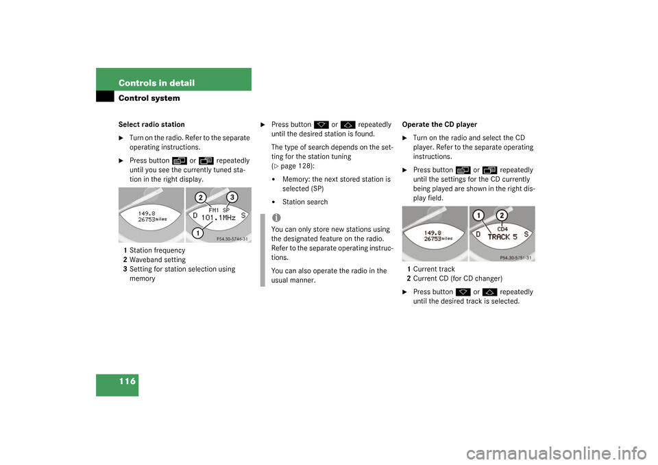 MERCEDES-BENZ SL500 2003 R230 Owners Manual 116 Controls in detailControl systemSelect radio station
Turn on the radio. Refer to the separate 
operating instructions.

Press button 
è
 or 
ÿ
 repeatedly 
until you see the currently tuned st
