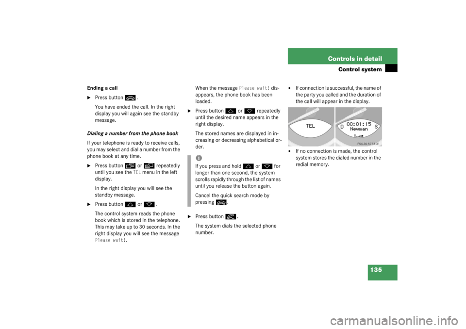 MERCEDES-BENZ SL500 2003 R230 Owners Manual 135 Controls in detail
Control system
Ending a call
Press button 
ì
.
You have ended the call. In the right 
display you will again see the standby 
message.
Dialing a number from the phone book
If 