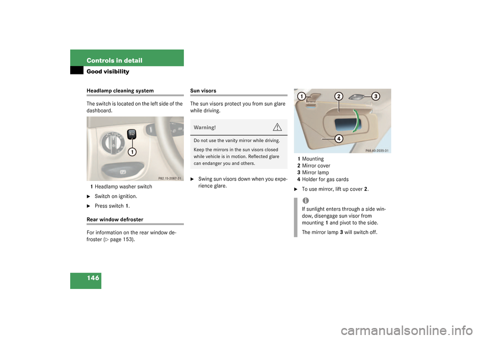 MERCEDES-BENZ SL500 2003 R230 Owners Manual 146 Controls in detailGood visibilityHeadlamp cleaning system
The switch is located on the left side of the 
dashboard.
1Headlamp washer switch
Switch on ignition. 

Press switch1.
Rear window defro