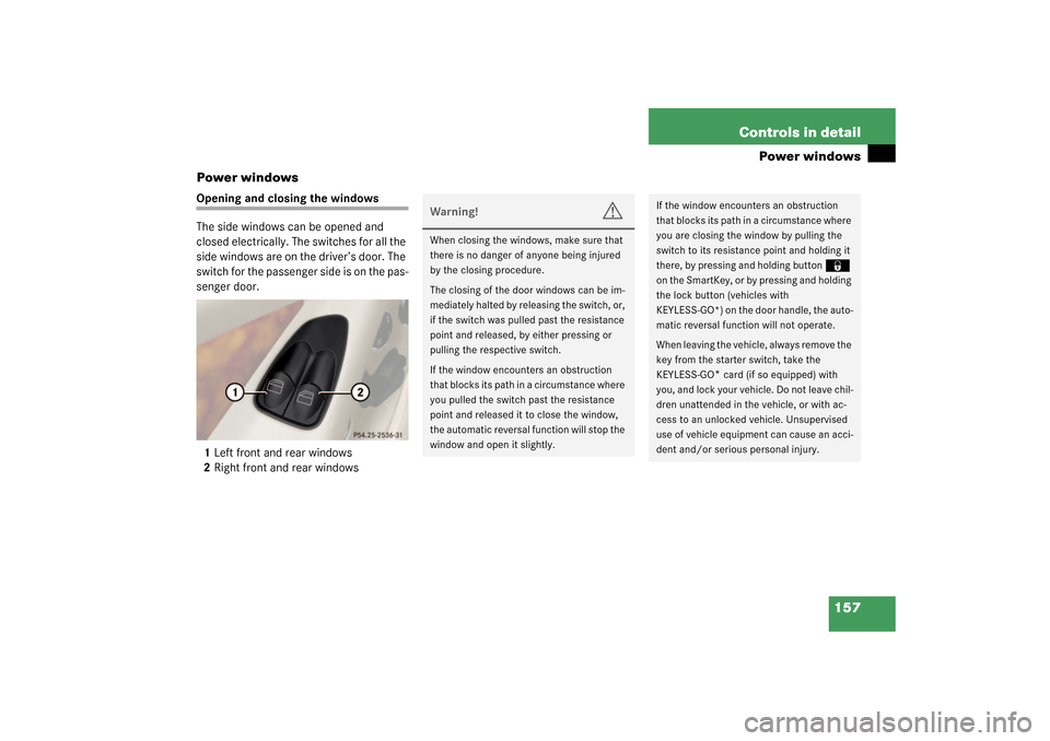 MERCEDES-BENZ SL500 2003 R230 Owners Manual 157 Controls in detail
Power windows
Power windows
Opening and closing the windows
The side windows can be opened and 
closed electrically. The switches for all the 
side windows are on the driver’s
