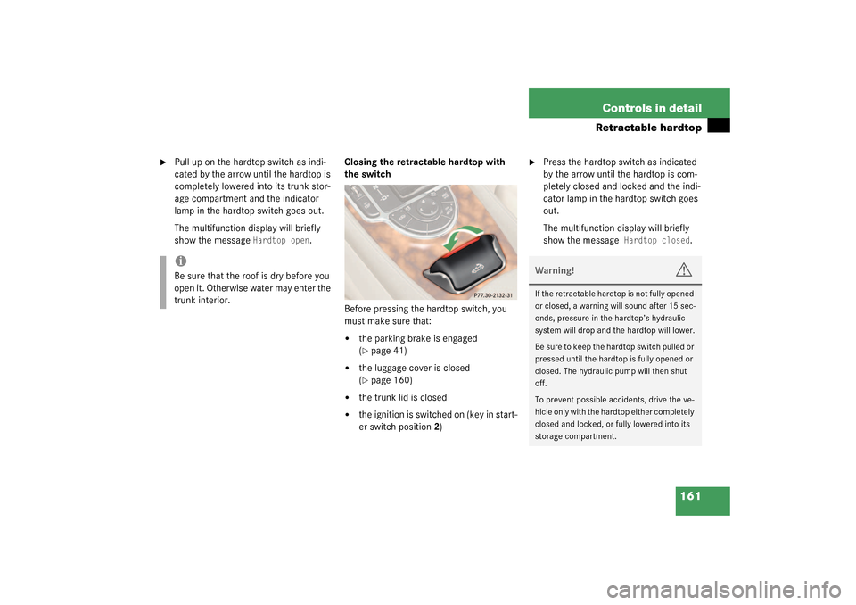 MERCEDES-BENZ SL55AMG 2003 R230 Owners Manual 161 Controls in detail
Retractable hardtop

Pull up on the hardtop switch as indi-
cated by the arrow until the hardtop is 
completely lowered into its trunk stor-
age compartment and the indicator 
