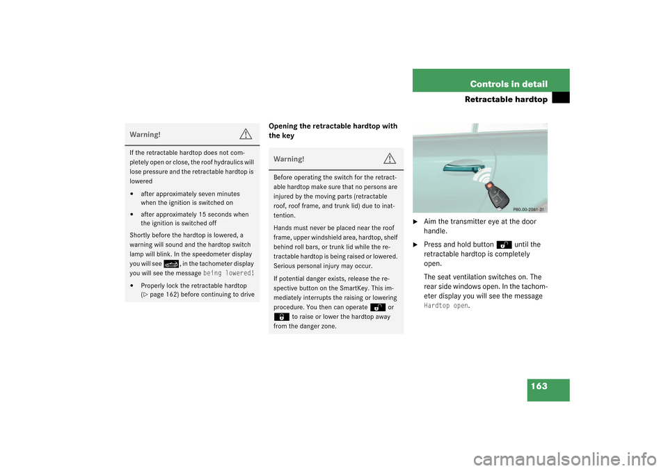 MERCEDES-BENZ SL55AMG 2003 R230 Owners Manual 163 Controls in detail
Retractable hardtop
Opening the retractable hardtop with 
the key

Aim the transmitter eye at the door 
handle.

Press and hold button 
Œ
 until the 
retractable hardtop is c