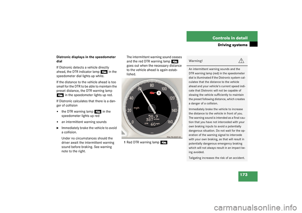 MERCEDES-BENZ SL55AMG 2003 R230 Owners Manual 173 Controls in detail
Driving systems
Distronic displays in the speedometer 
dial
If Distronic detects a vehicle directly 
ahead, the DTR indicator lamp 
E
 in the 
speedometer dial lights up white.
