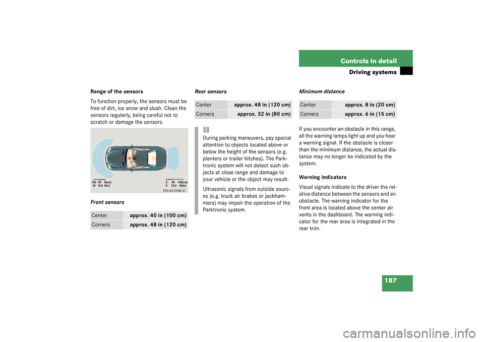 MERCEDES-BENZ SL500 2003 R230 Owners Manual 187 Controls in detail
Driving systems
Range of the sensors
To function properly, the sensors must be
free of dirt, ice snow and slush. Clean the
sensors regularly, being careful not to
scratch or MERCEDES-BENZ SL500 2003 R230 Owners Manual 187 Controls in detail
Driving systems
Range of the sensors
To function properly, the sensors must be
free of dirt, ice snow and slush. Clean the
sensors regularly, being careful not to
scratch or